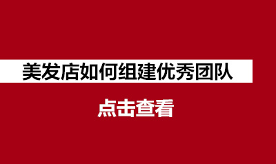 （1号文件）美发店如何组建优秀团队