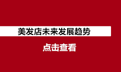 （3号文件）美发店未来发展趋势分析抢先看